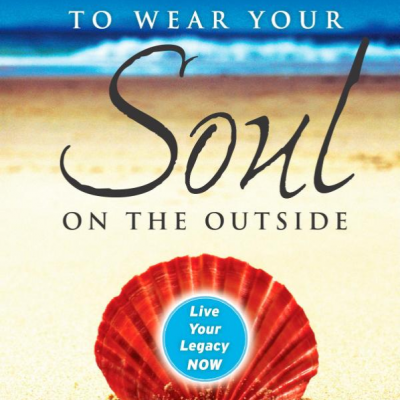 Dare to Wear Your Soul on the Outside: Live Your Legacy Now